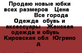 Продаю новые юбки всех размеров › Цена ­ 2800-4300 - Все города Одежда, обувь и аксессуары » Женская одежда и обувь   . Кировская обл.,Югрино д.